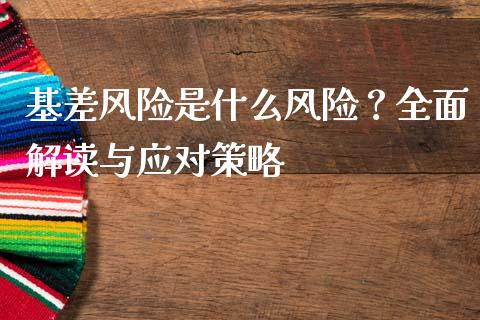 基差风险是什么风险？全面解读与应对策略_https://cj002.lansai.wang_期货问答_第1张