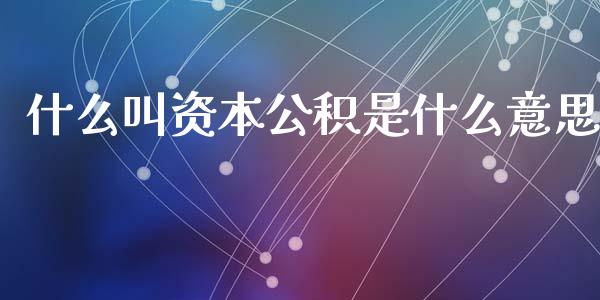 什么叫资本公积是什么意思_https://cj002.lansai.wang_会计问答_第1张