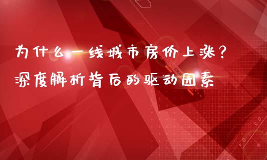 为什么一线城市房价上涨？深度解析背后的驱动因素_https://cj002.lansai.wang_理财问答_第1张