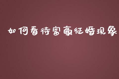 如何看待富豪征婚现象_理财问答_第1张_财经百问网 如何看待富豪征婚现象_https://cj002.lansai.wang_理财问答_第1张