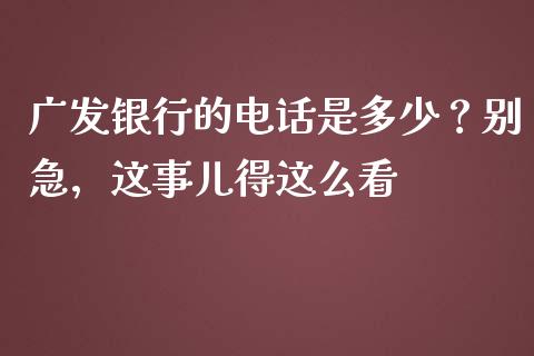 广发银行的电话是多少？别急，这事儿得这么看_https://cj002.lansai.wang_财经问答_第1张