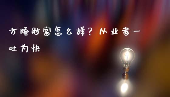 方隆财富怎么样？从业者一吐为快_https://cj002.lansai.wang_保险问答_第1张