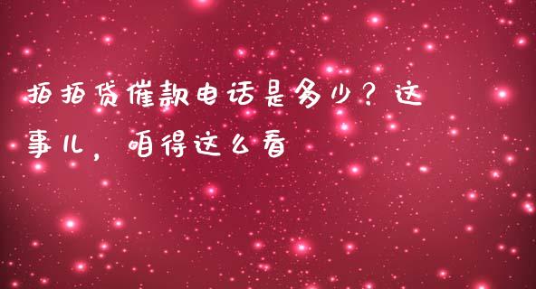 拍拍贷催款电话是多少？这事儿，咱得这么看_https://cj002.lansai.wang_会计问答_第1张