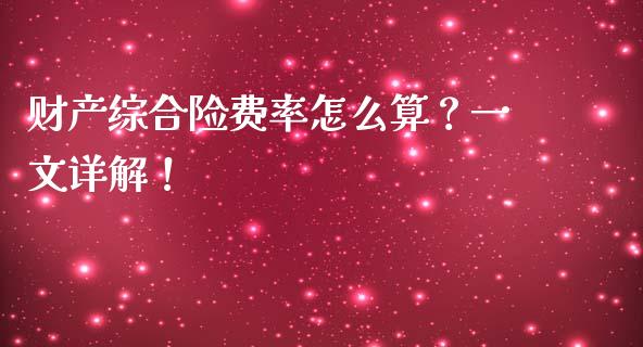 财产综合险费率怎么算？一文详解！_https://cj002.lansai.wang_财经百问_第1张