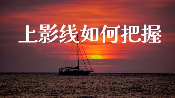 上影线如何把握_https://cj002.lansai.wang_财经问答_第1张