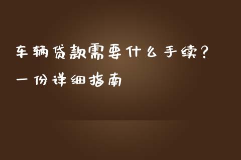 车辆贷款需要什么手续？ 一份详细指南_https://cj002.lansai.wang_会计问答_第1张