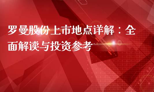罗曼股份上市地点详解：全面解读与投资参考_https://cj002.lansai.wang_理财问答_第1张
