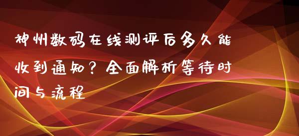 神州数码在线测评后多久能收到通知？全面解析等待时间与流程_https://cj002.lansai.wang_股市问答_第1张