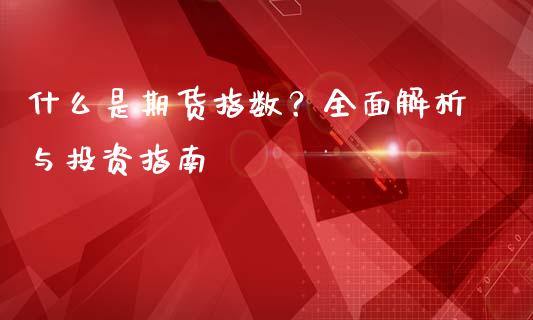 什么是期货指数？全面解析与投资指南_https://cj002.lansai.wang_金融问答_第1张