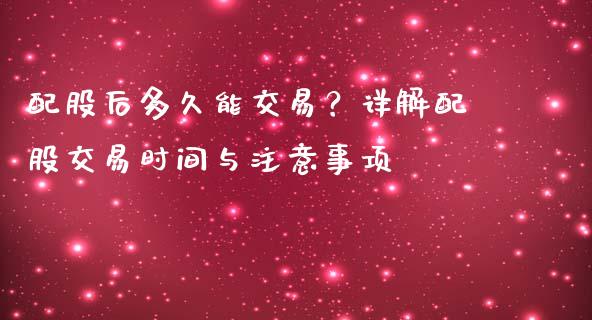 配股后多久能交易?详解配股交易时间与注意事项_期货问答_第1张_财经百问网 配股后多久能交易?详解配股交易时间与注意事项_https://cj002.lansai.wang_期货问答_第1张