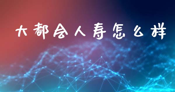大都会人寿怎么样_https://cj002.lansai.wang_保险问答_第1张