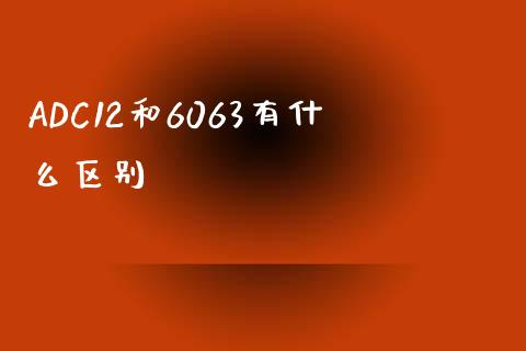 ADC12和6063有什么区别_https://cj002.lansai.wang_期货问答_第1张