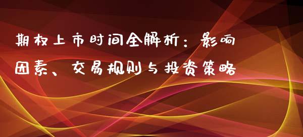 期权上市时间全解析：影响因素、交易规则与投资策略_https://cj002.lansai.wang_理财问答_第1张