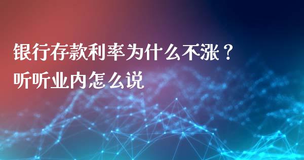 银行存款利率为什么不涨？听听业内怎么说_https://cj002.lansai.wang_保险问答_第1张
