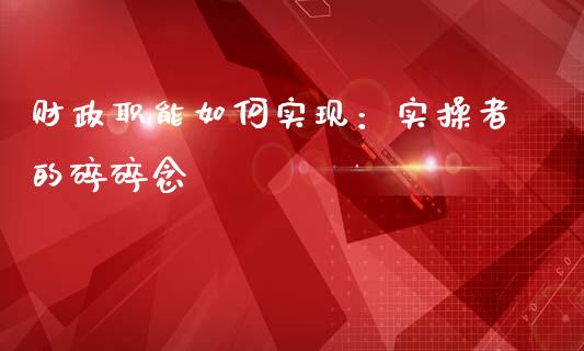 财政职能如何实现：实操者的碎碎念_https://cj002.lansai.wang_期货问答_第1张