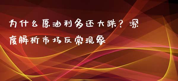 为什么原油利多还大跌？深度解析市场反常现象_https://cj002.lansai.wang_会计问答_第1张