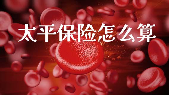 太平保险怎么算_https://cj002.lansai.wang_保险问答_第1张