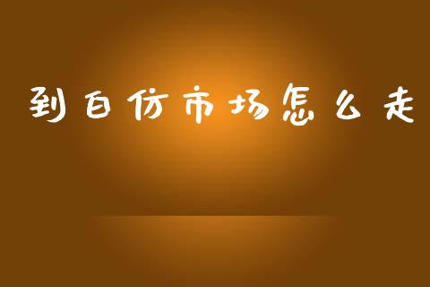 到白仿市场怎么走_理财问答_第1张_财经百问网 到白仿市场怎么走_https://cj002.lansai.wang_理财问答_第1张