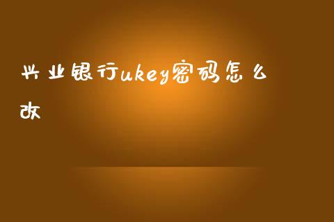 兴业银行ukey密码怎么改_https://cj002.lansai.wang_金融问答_第1张