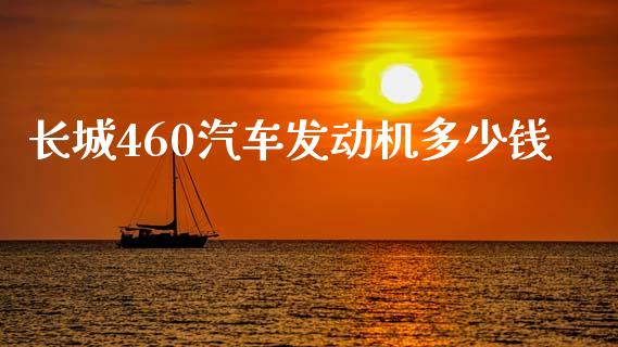 长城460汽车发动机多少钱_https://cj002.lansai.wang_期货问答_第1张