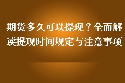 期货多久可以提现？全面解读提现时间规定与注意事项_https://cj002.lansai.wang_财经百问_第1张