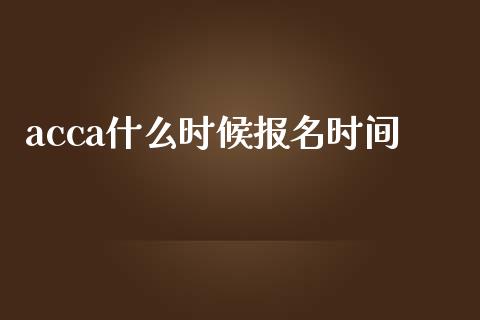 acca什么时候报名时间_https://cj002.lansai.wang_会计问答_第1张