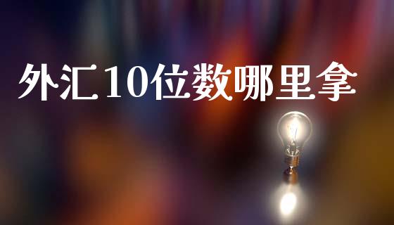 外汇10位数哪里拿_https://cj002.lansai.wang_财经问答_第1张