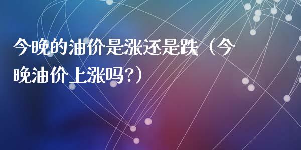 今晚的油价是涨还是跌(今晚油价上涨吗?)_保险问答_第1张_财经百问网 今晚的油价是涨还是跌(今晚油价上涨吗?)_https://cj002.lansai.wang_保险问答_第1张