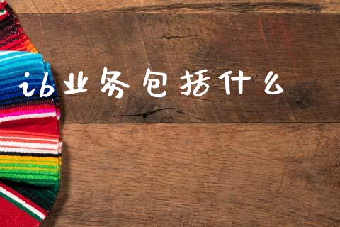 ib业务包括什么_https://cj002.lansai.wang_期货问答_第1张