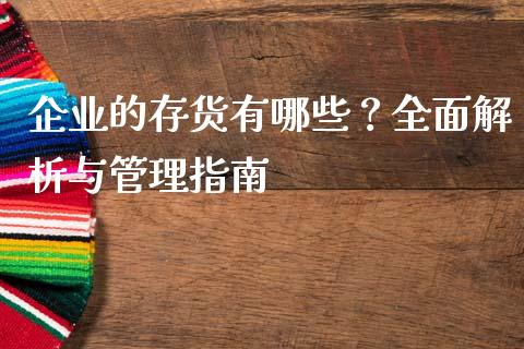 企业的存货有哪些？全面解析与管理指南_https://cj002.lansai.wang_股市问答_第1张