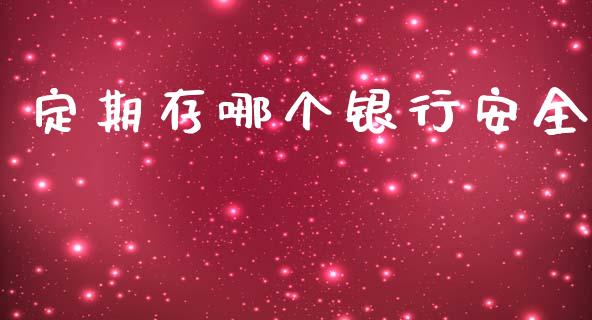 定期存哪个银行安全_https://cj002.lansai.wang_财经问答_第1张
