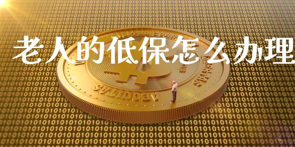 老人的低保怎么办理_https://cj002.lansai.wang_保险问答_第1张
