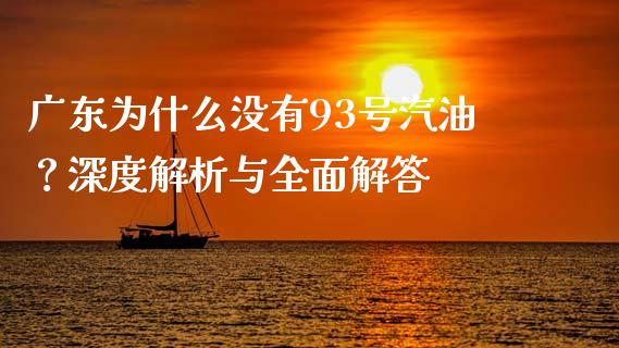 广东为什么没有93号汽油？深度解析与全面解答_https://cj002.lansai.wang_财经问答_第1张