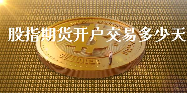 股指期货开户交易多少天_https://cj002.lansai.wang_股市问答_第1张