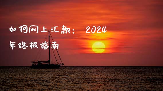 如何网上汇款: 2024年终极指南_金融问答_第1张_财经百问网 如何网上汇款: 2024年终极指南_https://cj002.lansai.wang_金融问答_第1张
