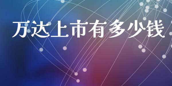 万达上市有多少钱_https://cj002.lansai.wang_期货问答_第1张
