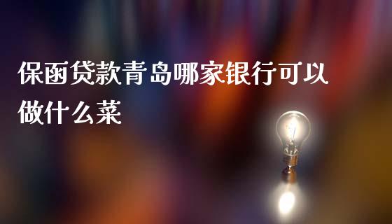 保函贷款青岛哪家银行可以做什么菜_https://cj002.lansai.wang_金融问答_第1张