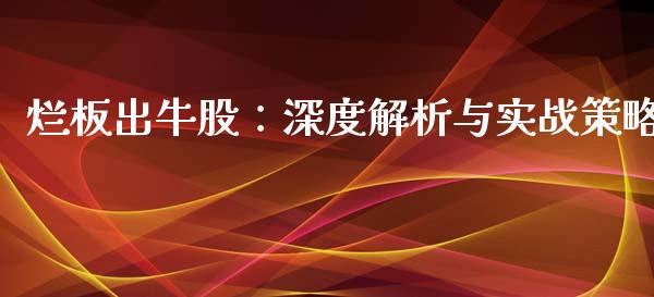 烂板出牛股：深度解析与实战策略_https://cj002.lansai.wang_理财问答_第1张
