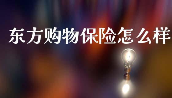 东方购物保险怎么样_https://cj002.lansai.wang_保险问答_第1张