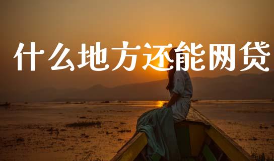什么地方还能网贷_https://cj002.lansai.wang_股市问答_第1张