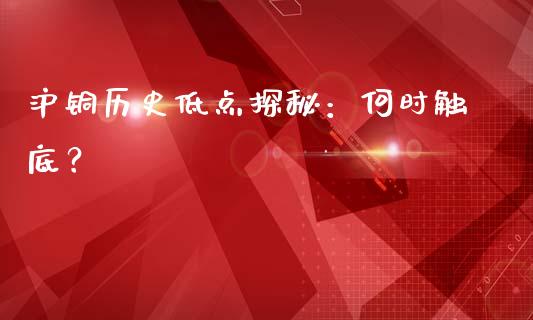沪铜历史低点探秘：何时触底？_https://cj002.lansai.wang_财经问答_第1张