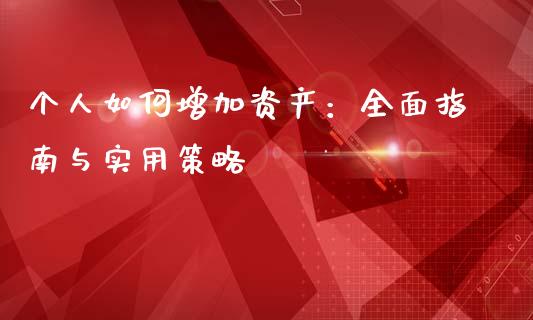 个人如何增加资产：全面指南与实用策略_https://cj002.lansai.wang_财经问答_第1张