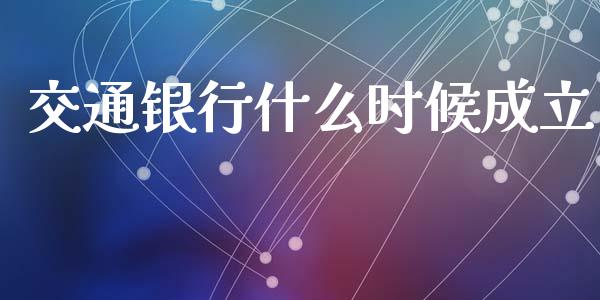 交通银行什么时候成立_https://cj002.lansai.wang_理财问答_第1张