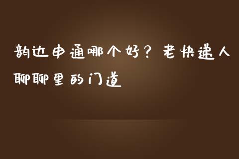 韵达申通哪个好？老快递人聊聊里的门道_https://cj002.lansai.wang_股市问答_第1张