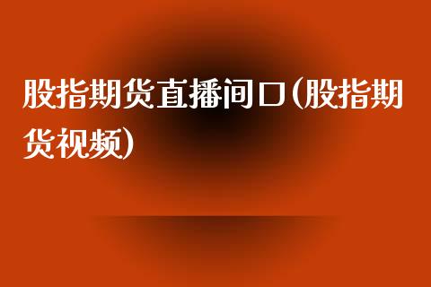 股指期货直播间口(股指期货视频)_https://cj002.lansai.wang_会计问答_第1张