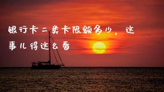 银行卡二类卡限额多少，这事儿得这么看_https://cj002.lansai.wang_理财问答_第1张