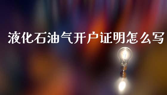 液化石油气开户证明怎么写_财经百问_第1张_财经百问网 液化石油气开户证明怎么写_https://cj002.lansai.wang_财经百问_第1张