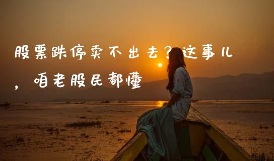股票跌停卖不出去？这事儿，咱老股民都懂_https://cj002.lansai.wang_股市问答_第1张
