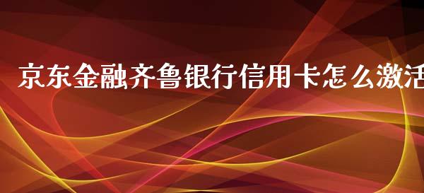 京东金融齐鲁银行信用卡怎么激活_https://cj002.lansai.wang_金融问答_第1张