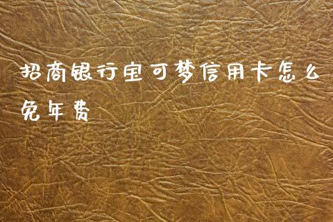 招商银行宝可梦信用卡怎么免年费_https://cj002.lansai.wang_金融问答_第1张